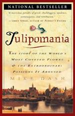 Tulipomania: The Story of the World's Most Coveted Flower & the Extraordinary Passions It Aroused