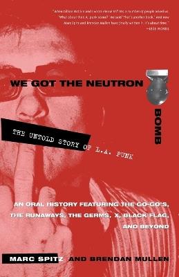 We Got the Neutron Bomb: The Untold Story of L.A. Punk - Marc Spitz,Brendan Mullen - cover