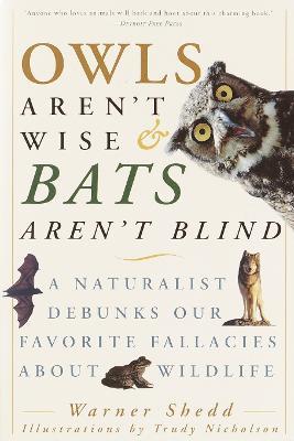 Owls Aren't Wise & Bats Aren't Blind: A Naturalist Debunks Our Favorite Fallacies About Wildlife - Warner Shedd - cover