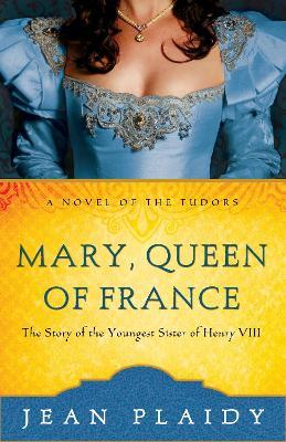 Mary, Queen of France: The Story of the Youngest Sister of Henry VIII - Jean Plaidy - cover