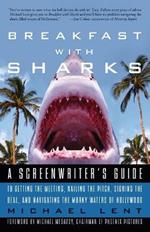 Breakfast with Sharks: A Screenwriter's Guide to Getting the Meeting, Nailing the Pitch, Signing the Deal, and Navigating the Murky Waters of Hollywood