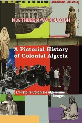 A Pictorial History of Colonial Algeria / L'Histoire Coloniale Algerienne En Images - Kathleen, Woolrich - cover