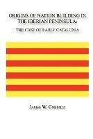 Origins of Nation Building in the Iberian Peninsula: The Case of Early Catalonia - James, W. Cortada - cover
