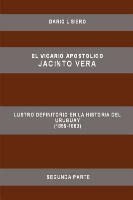 El Vicario Apostolico Jacinto Vera, Lustro Definitorio En La Historia Del Uruguay (1859-1863), Segunda Parte - Dario Lisiero - cover