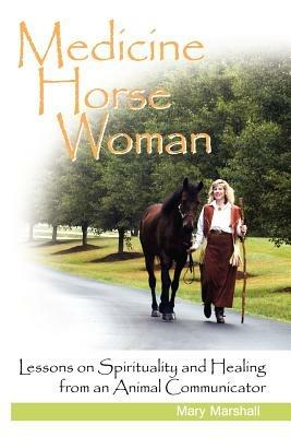 Medicine Horse Woman: Lessons On Spirituality and Healing from an Animal Communicator - Mary Marshall - cover