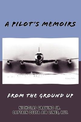A Pilot's Memoirs-From the Ground Up - Nicholas Gravino - cover