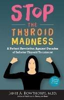 Stop the Thyroid Madness: A Patient Revolution Against Decades of Inferior Treatment - Janie A Bowthorpe,M Ed Janie a Bowthorpe - cover