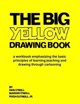 The Big Yellow Drawing Book: A workbook emphasizing the basic principles of learning, teaching and drawing through cartooning. - Marian M O'Neill,Hugh D O'Neill,Dan O'Neill - cover