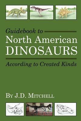 Guidebook to North American Dinosaurs According to Created Kinds - J D Mitchell - cover