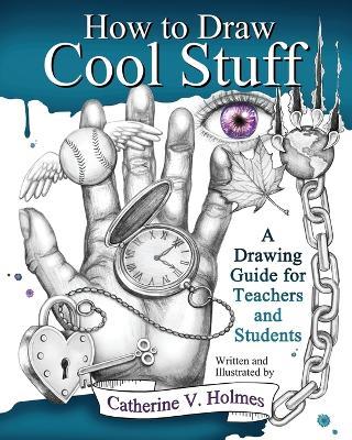 How to Draw Cool Stuff: A Drawing Guide for Teachers and Students - Catherine V Holmes - cover