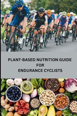 Plant-Based Nutrition Guide for Endurance Cyclists - Rebecca C Santillanes - cover