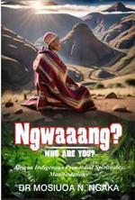 Ngwaaang?? Who Are You?? African Indigenous Primordial Spirituality Manifestations