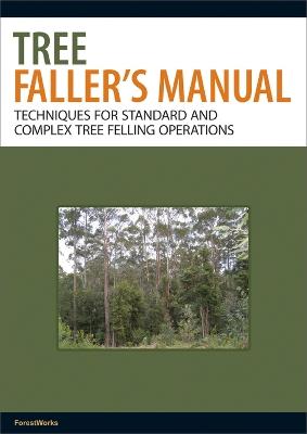 Tree Faller's Manual: Techniques for Standard and Complex Tree Felling Operations - ForestWorks - cover