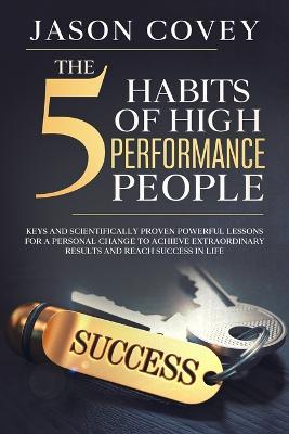 The 5 Habits of High- Performance People Keys and scientifically proven powerful lessons for a personal change to achieve extraordinary results and reach success in life - Jason Covey - cover
