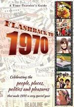 Flashback to 1970 - A Time Traveler's Guide: Celebrating the people, places, politics and pleasures that made 1970 a very special year. Perfect birthday or wedding anniversary gift.