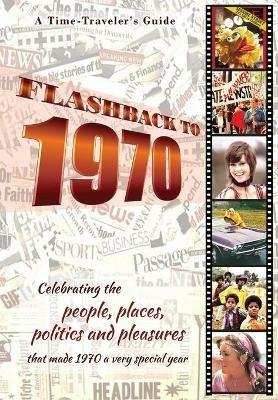 Flashback to 1970 - A Time Traveler's Guide: Celebrating the people, places, politics and pleasures that made 1970 a very special year. Perfect birthday or wedding anniversary gift. - B Bradforsand-Tyler - cover