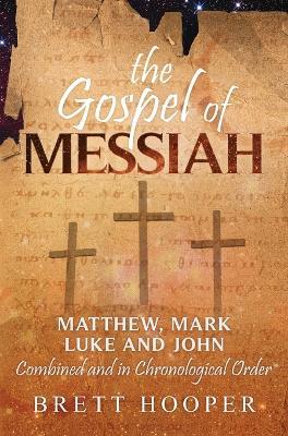 The Gospel of Messiah: Matthew, Mark, Luke, and John combined and in chronological order - Brett D Hooper - cover