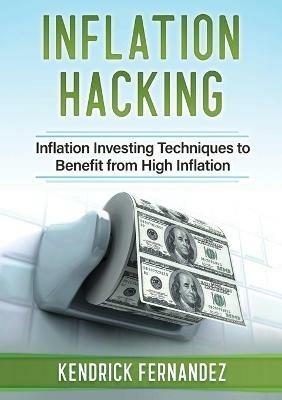 Inflation Hacking: Inflating Investing Techniques to Benefit from High Inflation - Kendrick Fernandez - cover