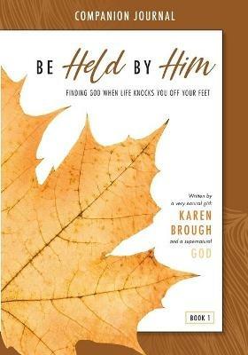 Be Held By Him Companion Journal: Finding God when life knocks you off your feet - Karen Brough - cover