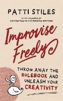 Improvise Freely: Throw away the rulebook and unleash your creativity - Patti Stiles - cover