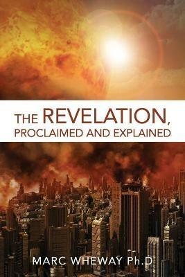 The Revelation Explained And Proclaimed - Marc Wheway - cover