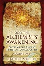 2020: The Alchemists' Awakening Volume One: Decoding The Ancient Future of Consciousness