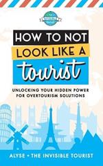 How to Not Look Like a Tourist: Unlocking Your Hidden Power for Overtourism Solutions