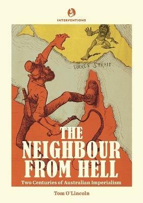 The Neighbour from Hell: Two Centuries of Australian Imperialism - Tom O'Lincoln - cover