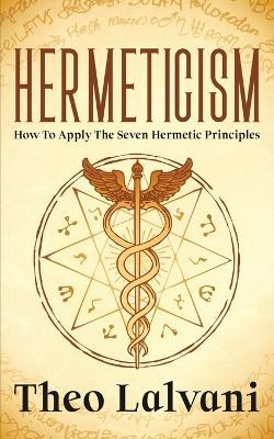 Hermeticism: How to Apply the Seven Hermetic Principles - Theo Lalvani - cover
