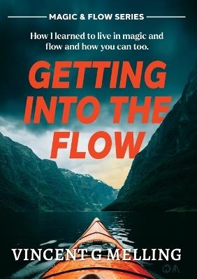 Getting into the Flow: How I learnt to live in magic, and flow, and you can too. - Vincent G Melling - cover