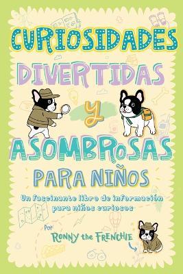 Curiosidades divertidas y asombrosas para ninos: Un fascinante libro de informacion para ninos curiosos - Ronny the Frenchie - cover