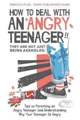 How To Deal With an Angry Teenager! They Are Not Just Being Assholes: Tips on Parenting and Angry Teenager and Understanding Why Your Teenager Is Angry - Rebecca Flag - cover