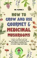 How to Grow and Use Gourmet & Medicinal Mushrooms: A Mushroom Field Guide with Step-by-Step Instructions and Images for Mushroom Identification, Cultivation, Usage and Recipes - Stephen Fleming - cover