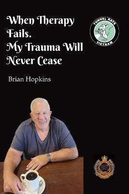 When Therapy Fails. My Trauma Will Never Cease - Brian Hopkins - cover