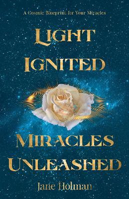Light Ignited, Miracles Unleashed: A Cosmic Blueprint for Your Miracles - Jane Holman - cover