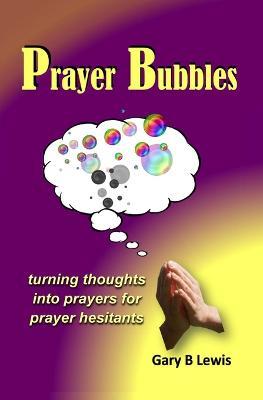 Prayer Bubbles: turning thoughts into prayers for prayer hesitants - Gary B Lewis - cover