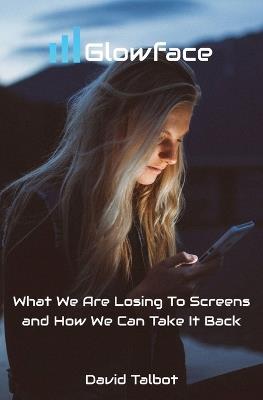 Glowface: What We Are Losing To Screens and How We Can Take It Back - David Talbot - cover