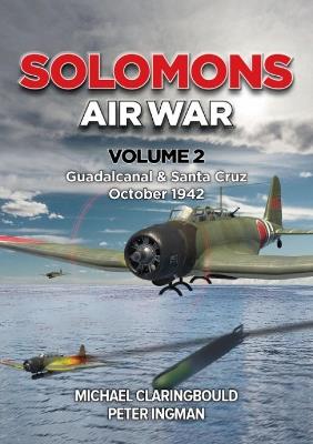 Solomons Air War Volume 2: Guadalcanal & Santa Cruz October 1942 - Michael Claringbould,Peter Ingman - cover