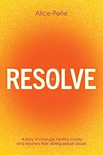 Resolve: A Story of Courage, Healthy Inquiry and Recovery from Sibling Sexual Abuse