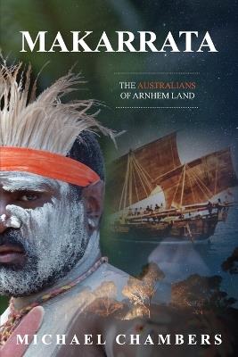 Makarrata: The Australians of Arnhem Land - Michael Chambers - cover