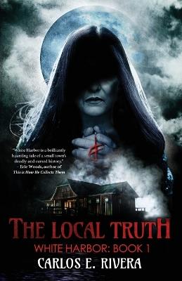 The Local Truth: White Harbor: Book 1 - Carlos E Rivera - cover