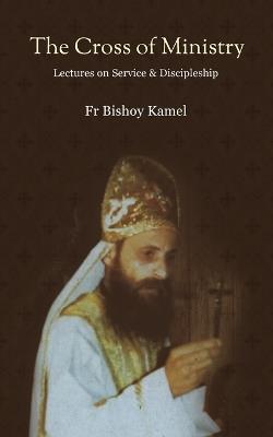 The Cross of Ministry: Lectures of Service and Discipleship - Bishoy Kamel - cover