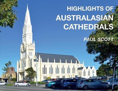 Highlights of Australasian Cathedrals: Discover the architecture, beauty and inspiration of Australasian Cathedrals - Paul Scott - cover