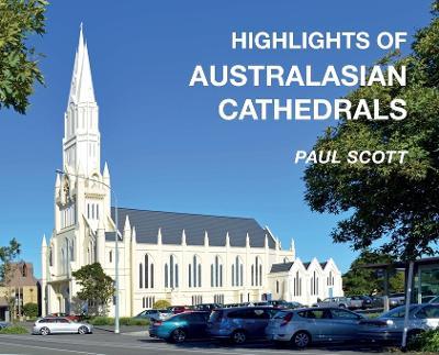 Highlights of Australasian Cathedrals: Discover the architecture, beauty and inspiration of Australasian Cathedrals - Paul Scott - cover