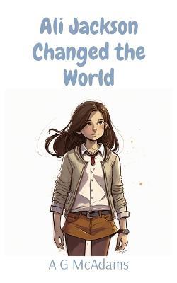 Ali Jackson Changed the World: It's amazing what one girl can do when she puts her mind to it - Alice G McAdams - cover