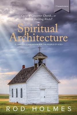 Spiritual Architecture: A Timeless Foundation For The People Of God - Rod Holmes - cover