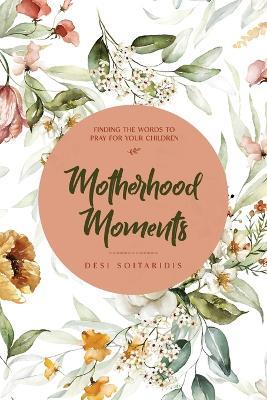 Motherhood Moments: Finding the words to pray for your children - Desi Soitaridis - cover