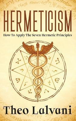 Hermeticism: How to Apply the Seven Hermetic Principles - Theo Lalvani - cover