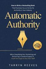 Automatic Authority: How to Write a Bestselling Book That Positions You as the Go-To Authority in Your Industry While Simplifying Your Marketing and Delivering a Constant Supply of Loyal Fans Eager to Buy Your Stuff