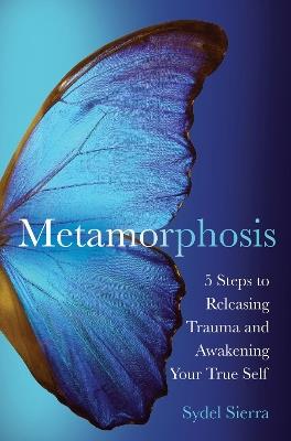 Metamorphosis: 5 Steps to Releasing Trauma and Awakening Your True Self - Sydel Sierra - cover